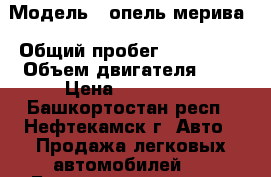  › Модель ­ опель-мерива › Общий пробег ­ 126 000 › Объем двигателя ­ 1 › Цена ­ 320 000 - Башкортостан респ., Нефтекамск г. Авто » Продажа легковых автомобилей   . Башкортостан респ.,Нефтекамск г.